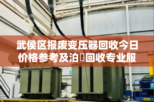 武侯区报废变压器回收今日价格参考及泊祎回收专业服务全流程指南