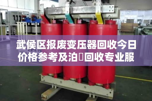 武侯区报废变压器回收今日价格参考及泊祎回收专业服务全流程指南