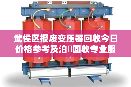 武侯区报废变压器回收今日价格参考及泊祎回收专业服务全流程指南