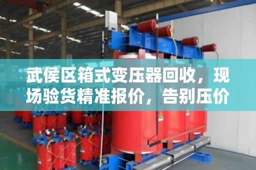 武侯区箱式变压器回收，现场验货精准报价，告别压价陷阱，泊祎回收让您卖得明白！