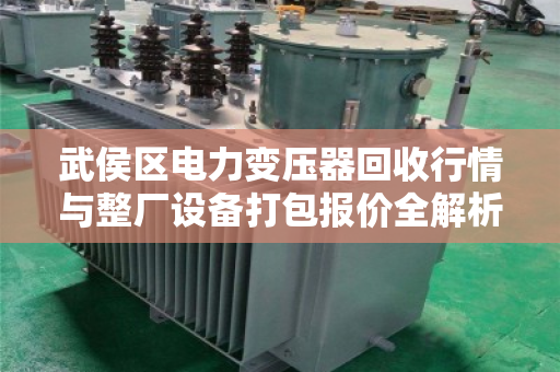 武侯区电力变压器回收行情与整厂设备打包报价全解析