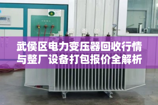 武侯区电力变压器回收行情与整厂设备打包报价全解析