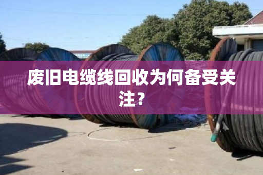 废旧电缆线回收为何备受关注？