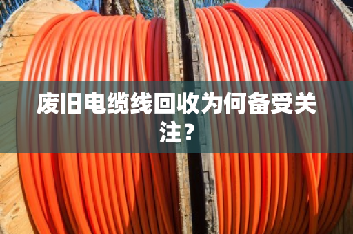 废旧电缆线回收为何备受关注？