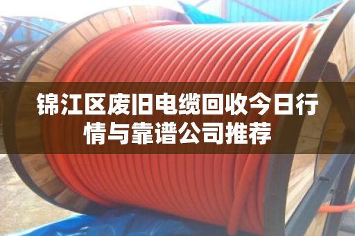 锦江区废旧电缆回收今日行情与靠谱公司推荐