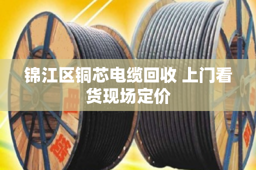 锦江区铜芯电缆回收 上门看货现场定价