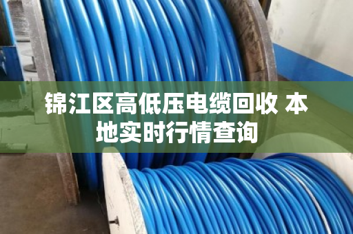 锦江区高低压电缆回收 本地实时行情查询
