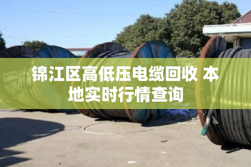 锦江区高低压电缆回收 本地实时行情查询