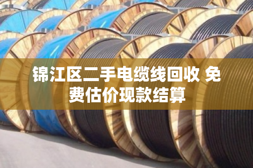 锦江区二手电缆线回收 免费估价现款结算