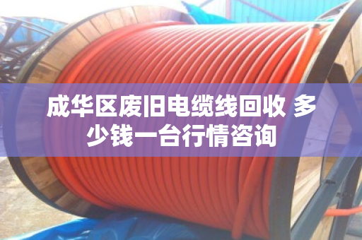 成华区废旧电缆线回收 多少钱一台行情咨询