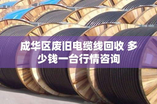 成华区废旧电缆线回收 多少钱一台行情咨询