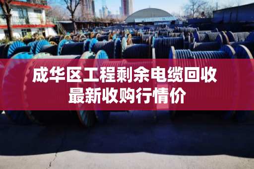 成华区工程剩余电缆回收 最新收购行情价