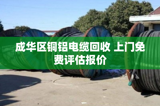 成华区铜铝电缆回收 上门免费评估报价