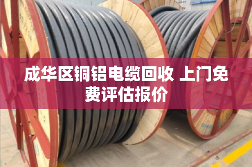 成华区铜铝电缆回收 上门免费评估报价