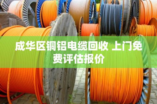 成华区铜铝电缆回收 上门免费评估报价
