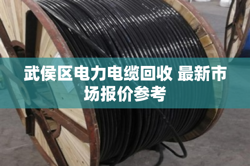 武侯区电力电缆回收 最新市场报价参考