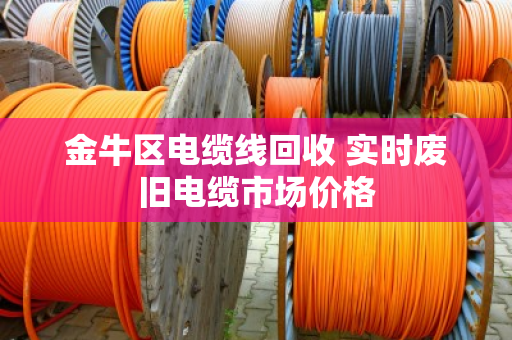 金牛区电缆线回收 实时废旧电缆市场价格