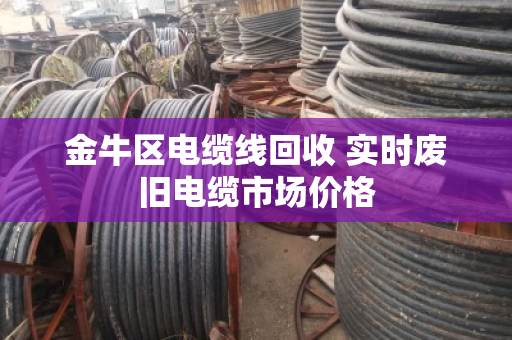 金牛区电缆线回收 实时废旧电缆市场价格