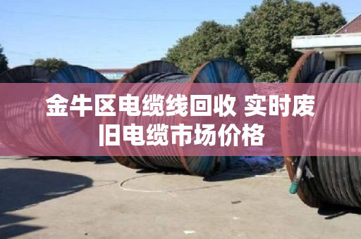 金牛区电缆线回收 实时废旧电缆市场价格