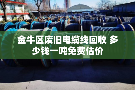 金牛区废旧电缆线回收 多少钱一吨免费估价