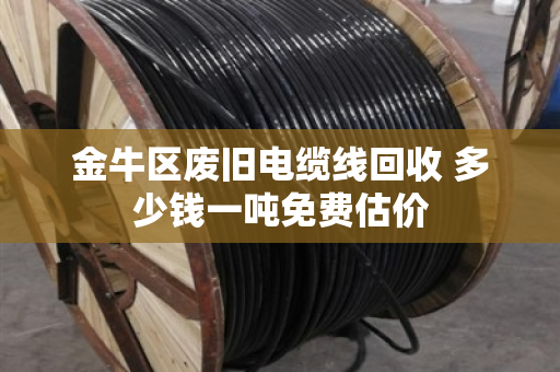 金牛区废旧电缆线回收 多少钱一吨免费估价