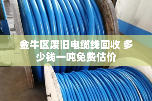 金牛区废旧电缆线回收 多少钱一吨免费估价