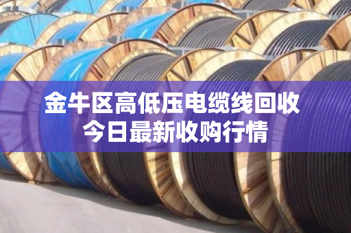 金牛区高低压电缆线回收 今日最新收购行情