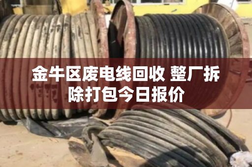 金牛区废电线回收 整厂拆除打包今日报价