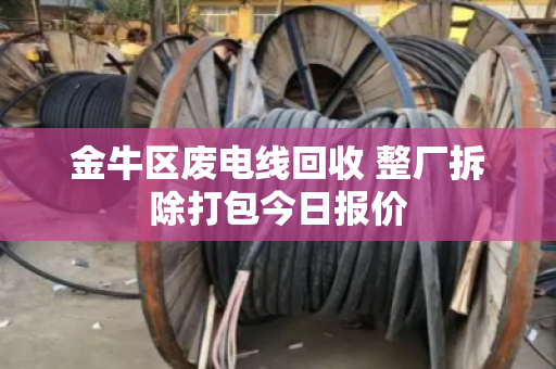 金牛区废电线回收 整厂拆除打包今日报价