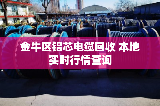 金牛区铝芯电缆回收 本地实时行情查询