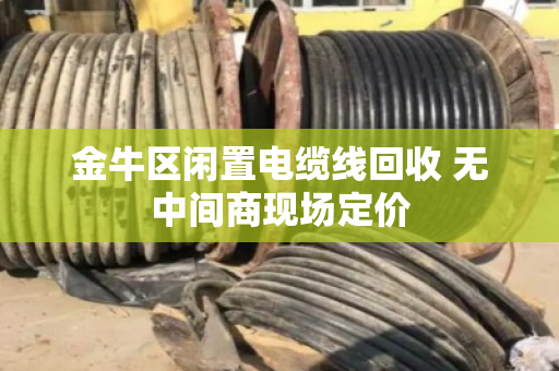 金牛区闲置电缆线回收 无中间商现场定价