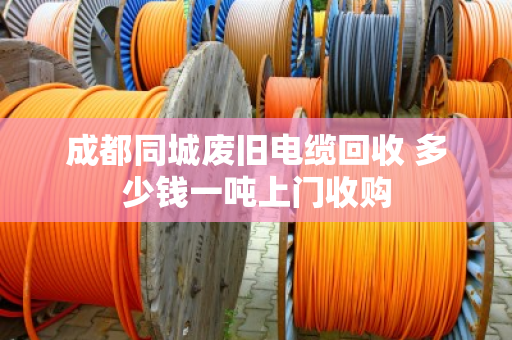 成都同城废旧电缆回收 多少钱一吨上门收购
