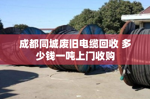 成都同城废旧电缆回收 多少钱一吨上门收购