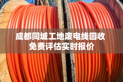 成都同城工地废电线回收 免费评估实时报价