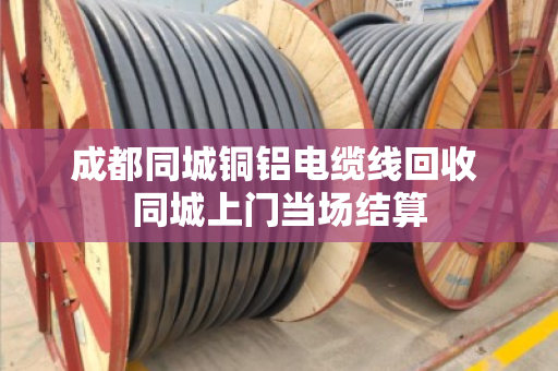 成都同城铜铝电缆线回收 同城上门当场结算