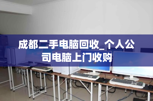 成都二手电脑回收_个人公司电脑上门收购