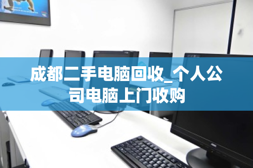 成都二手电脑回收_个人公司电脑上门收购