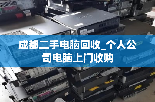 成都二手电脑回收_个人公司电脑上门收购