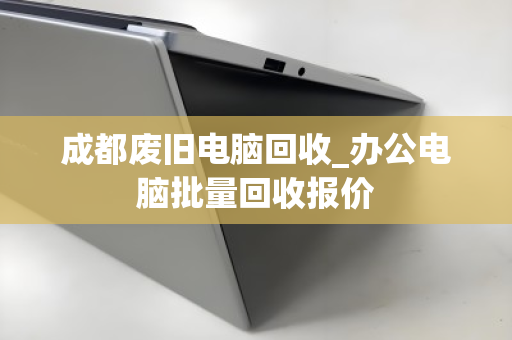 成都废旧电脑回收_办公电脑批量回收报价