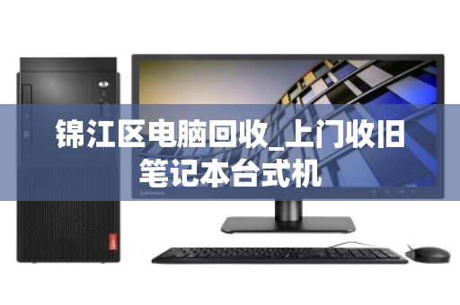 锦江区电脑回收_上门收旧笔记本台式机