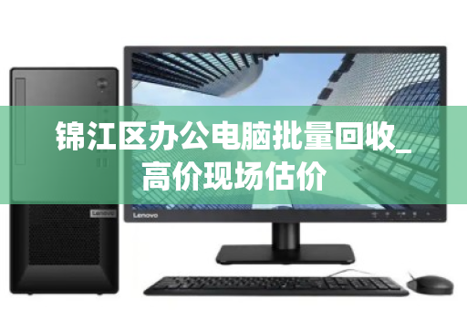 锦江区办公电脑批量回收_高价现场估价