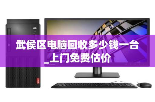 武侯区电脑回收多少钱一台_上门免费估价