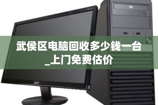 武侯区电脑回收多少钱一台_上门免费估价