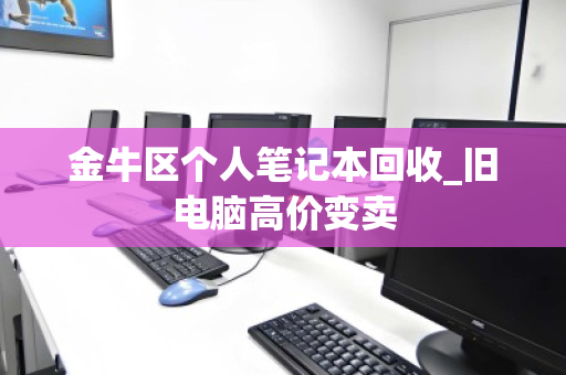 金牛区个人笔记本回收_旧电脑高价变卖