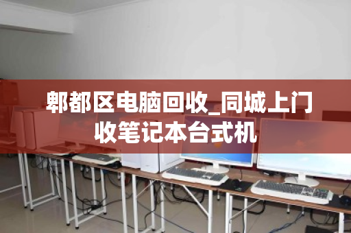  郫都区电脑回收_同城上门收笔记本台式机