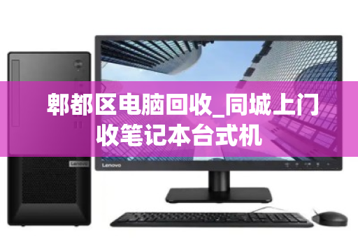  郫都区电脑回收_同城上门收笔记本台式机