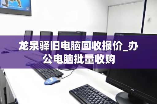 龙泉驿旧电脑回收报价_办公电脑批量收购