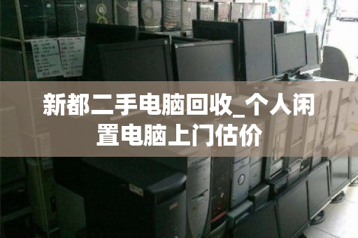 新都二手电脑回收_个人闲置电脑上门估价