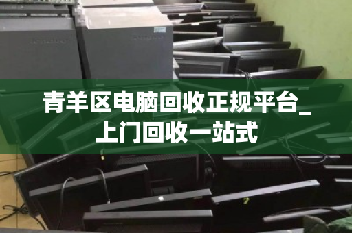 青羊区电脑回收正规平台_上门回收一站式