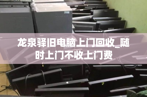 龙泉驿旧电脑上门回收_随时上门不收上门费